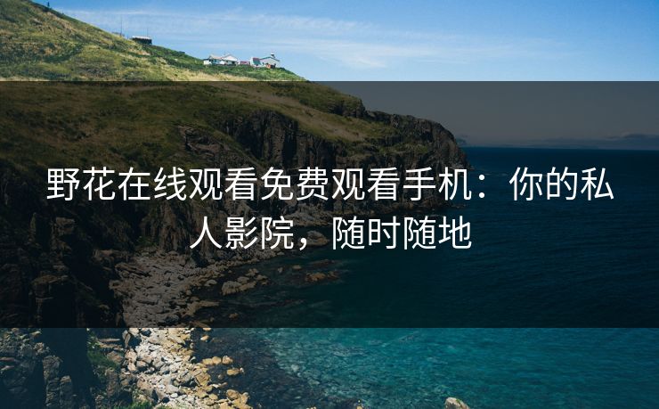野花在线观看免费观看手机：你的私人影院，随时随地