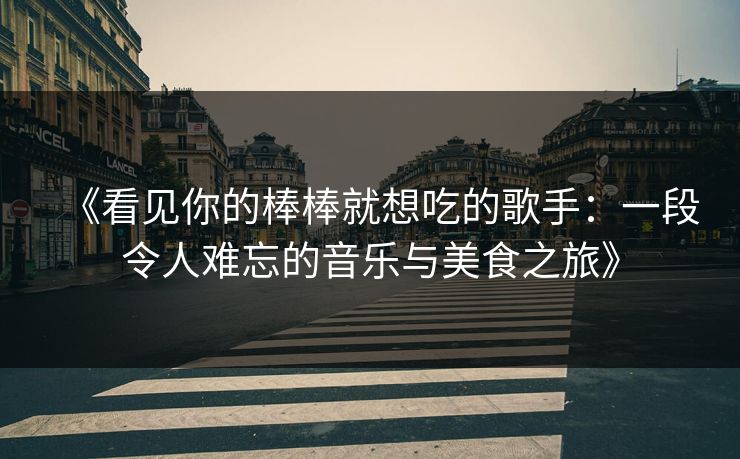 《看见你的棒棒就想吃的歌手:一段令人难忘的音乐与美食之旅》 《看见你的棒棒就想吃的歌手:一段令人难忘的音乐与美食之旅》