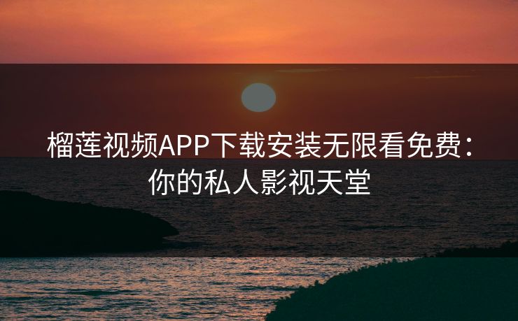 榴莲视频APP下载安装无限看免费:你的私人影视天堂 榴莲视频APP下载安装无限看免费:你的私人影视天堂
