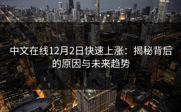 中文在线12月2日快速上涨:揭秘背后的原因与未来趋势 中文在线12月2日快速上涨:揭秘背后的原因与未来趋势