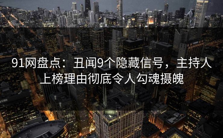 91网盘点:丑闻9个隐藏信号,主持人上榜理由彻底令人勾魂摄魄 91网盘点:丑闻9个隐藏信号,主持人上榜理由彻底令人勾魂摄魄
