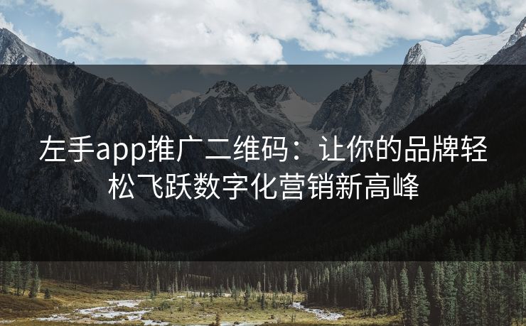 左手app推广二维码:让你的品牌轻松飞跃数字化营销新高峰 左手app推广二维码:让你的品牌轻松飞跃数字化营销新高峰